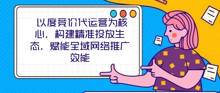  以度競價代運營為核心，構建精準投放生態，賦能全域網絡推廣效能