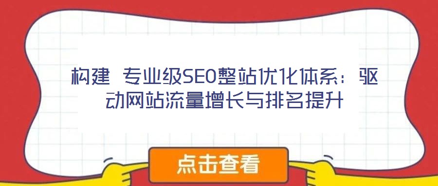構(gòu)建 專業(yè)級SEO整站優(yōu)化體系：驅(qū)動網(wǎng)站流量增長與排名提升