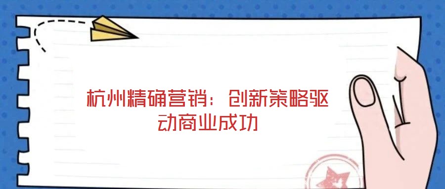 杭州精確營銷：創新策略驅動商業成功