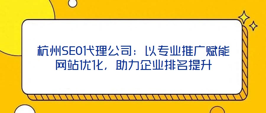 杭州SEO代理公司：以專業(yè)推廣賦能網(wǎng)站優(yōu)化，助力企業(yè)排名提升