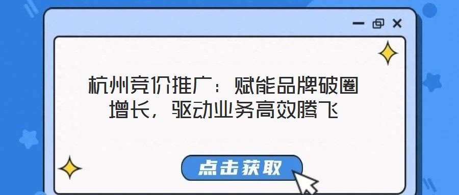 杭州競價推廣：賦能品牌破圈增長，驅動業務高效騰飛