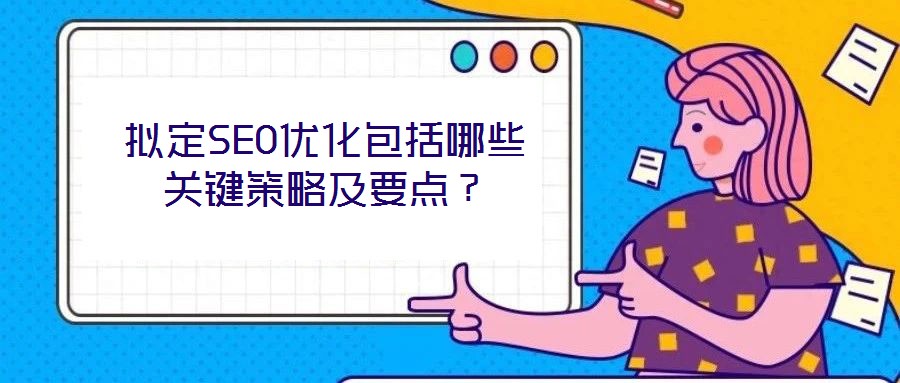 擬定SEO優(yōu)化包括哪些關(guān)鍵策略及要點(diǎn)？