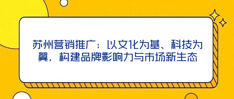 蘇州營(yíng)銷推廣：以文化為基、科技為翼，構(gòu)建品牌影響力與市場(chǎng)新生態(tài)