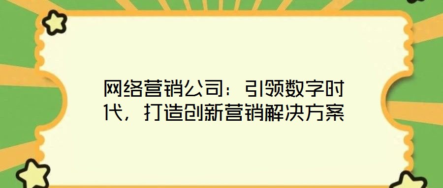 網(wǎng)絡(luò)營銷公司：引領(lǐng)數(shù)字時(shí)代，打造創(chuàng)新營銷解決方案