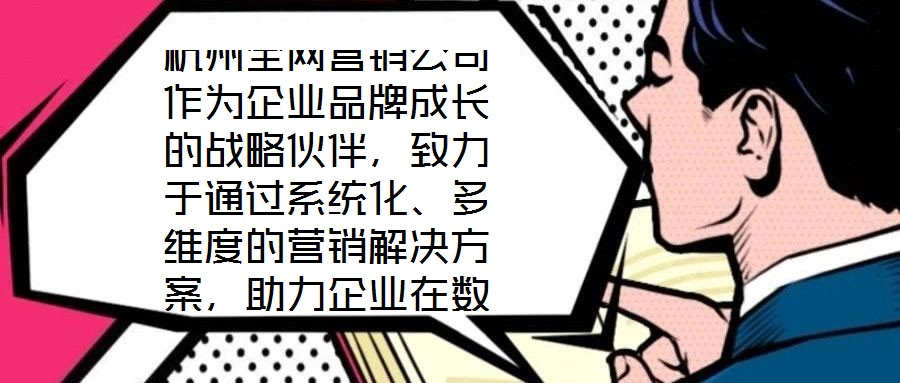 杭州全網營銷公司作為企業品牌成長的戰略伙伴，致力于通過系統化、多維度的營銷解決方案，助力企業在數字化時代構建核心競爭力。在渠道構建層面，公司深度整合線上與線下資