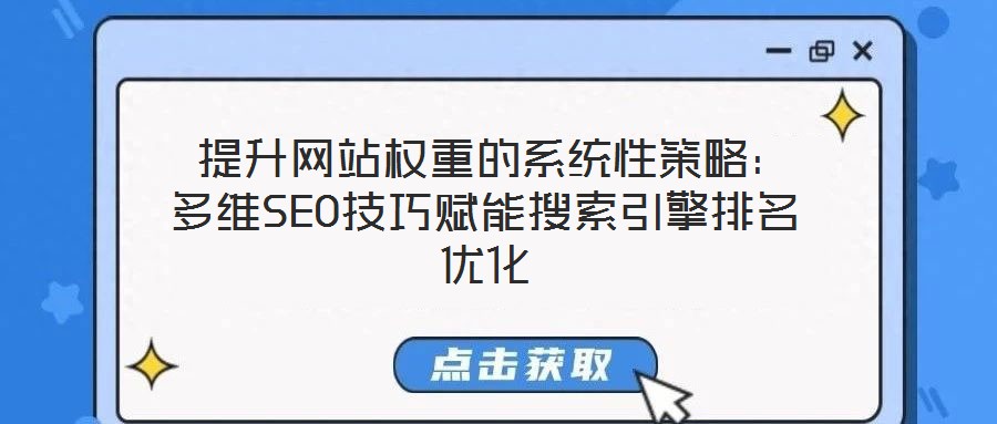  提升網站權重的系統性策略：多維SEO技巧賦能搜索引擎排名優化