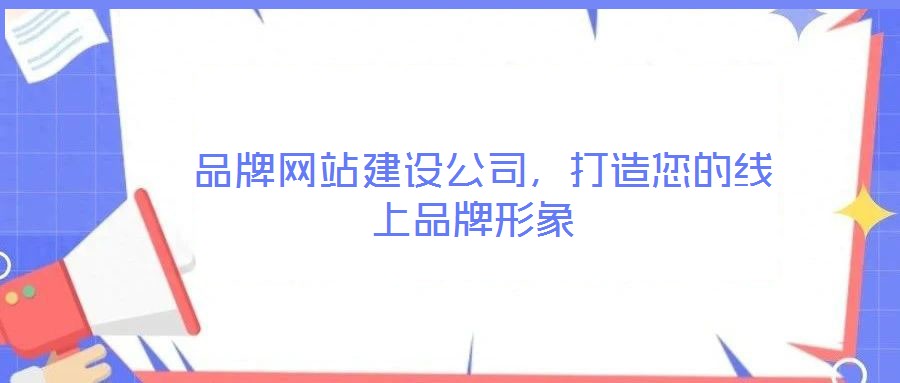  品牌網(wǎng)站建設(shè)公司，打造您的線(xiàn)上品牌形象
