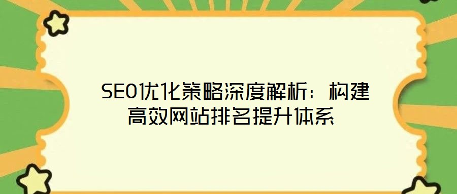  SEO優(yōu)化策略深度解析：構(gòu)建高效網(wǎng)站排名提升體系