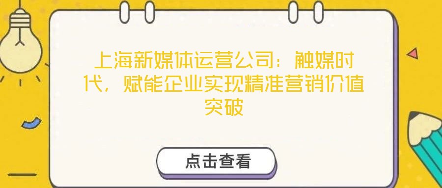 上海新媒體運營公司：觸媒時代，賦能企業實現精準營銷價值突破