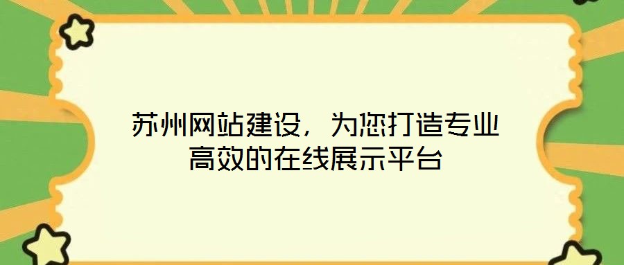 蘇州網(wǎng)站建設(shè)，為您打造專業(yè)高效的在線展示平臺(tái)