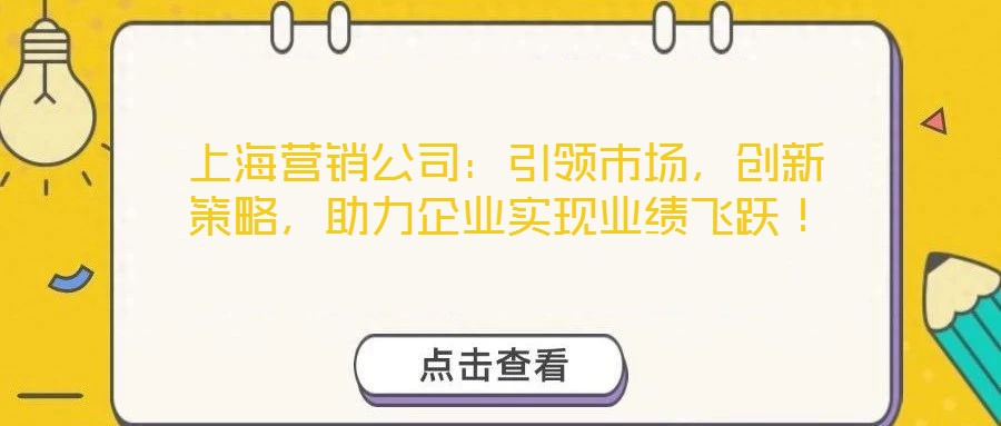 上海營(yíng)銷公司：引領(lǐng)市場(chǎng)，創(chuàng)新策略，助力企業(yè)實(shí)現(xiàn)業(yè)績(jī)飛躍！