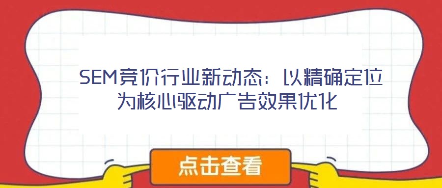 SEM競(jìng)價(jià)行業(yè)新動(dòng)態(tài):以精確定位為核心驅(qū)動(dòng)廣告效果優(yōu)化