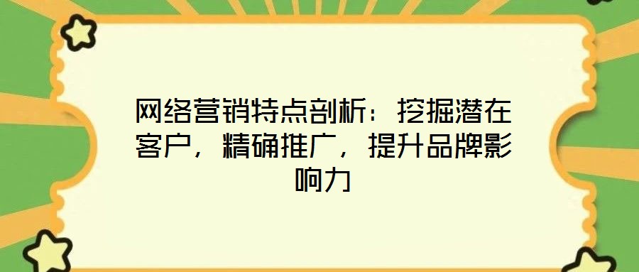 網(wǎng)絡營銷特點剖析：挖掘潛在客戶，精確推廣，提升品牌影響力