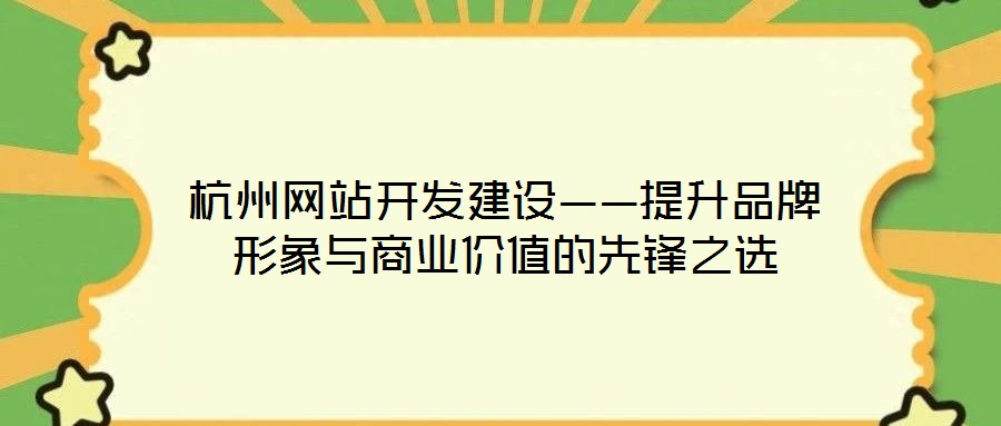 杭州網(wǎng)站開發(fā)建設——提升品牌形象與商業(yè)價值的先鋒之選