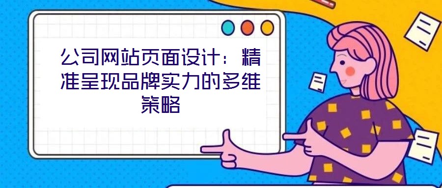 公司網(wǎng)站頁面設(shè)計：精準(zhǔn)呈現(xiàn)品牌實力的多維策略