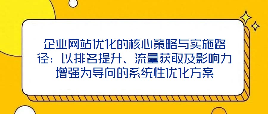 企業(yè)網(wǎng)站優(yōu)化的核心策略與實施路徑：以排名提升、流量獲取及影響力增強為導向的系統(tǒng)性優(yōu)化方案