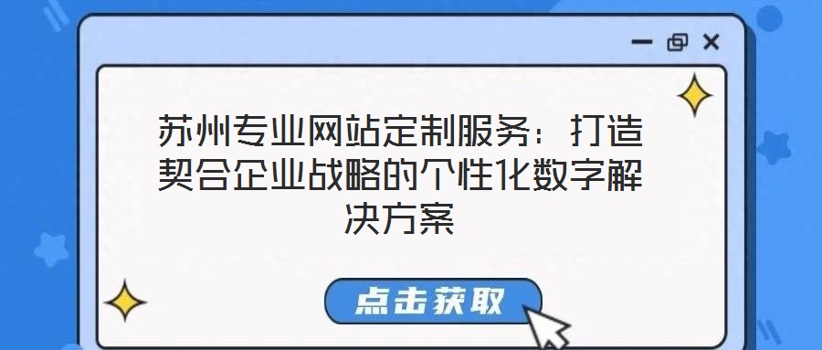 蘇州專業(yè)網站定制服務：打造契合企業(yè)戰(zhàn)略的個性化數(shù)字解決方案