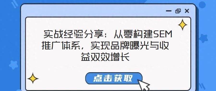  實戰(zhàn)經(jīng)驗分享：從零構(gòu)建SEM推廣體系，實現(xiàn)品牌曝光與收益雙效增長