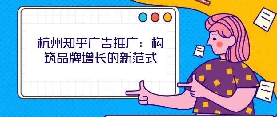 杭州知乎廣告推廣：構(gòu)筑品牌增長的新范式