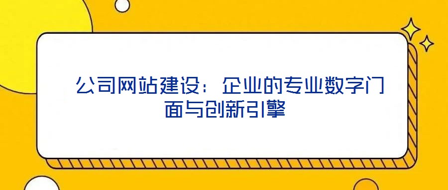 公司網站建設:企業的專業數字門面與創新引擎