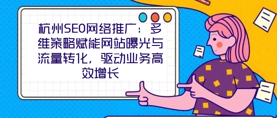 杭州SEO網絡推廣：多維策略賦能網站曝光與流量轉化，驅動業(yè)務高效增長