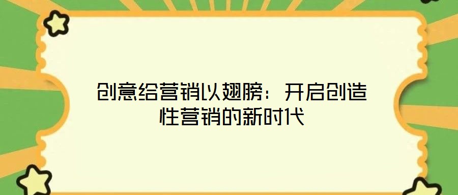 創(chuàng)意給營(yíng)銷(xiāo)以翅膀：開(kāi)啟創(chuàng)造性營(yíng)銷(xiāo)的新時(shí)代