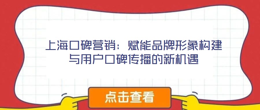 上海口碑營(yíng)銷(xiāo)：賦能品牌形象構(gòu)建與用戶口碑傳播的新機(jī)遇