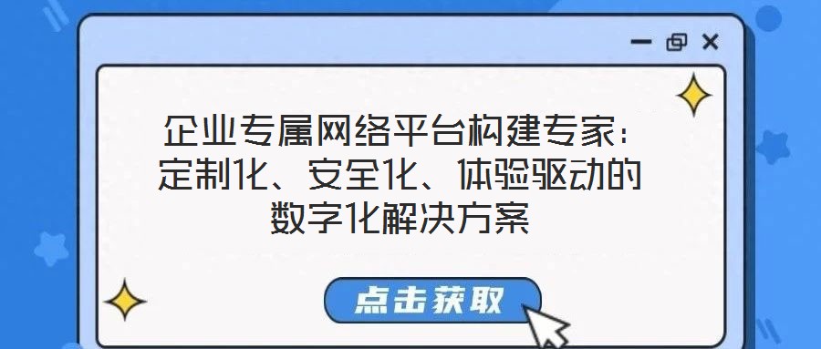  企業專屬網絡平臺構建專家：定制化、安全化、體驗驅動的數字化解決方案
