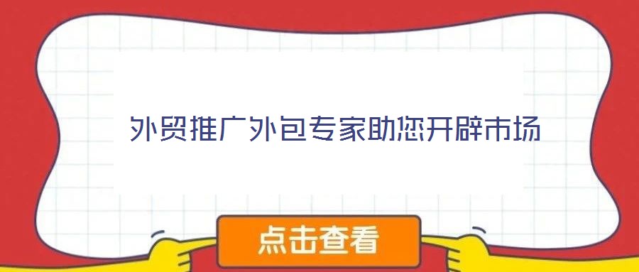  外貿(mào)推廣外包專(zhuān)家助您開(kāi)辟市場(chǎng)