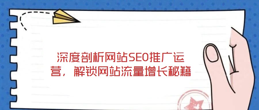 深度剖析網(wǎng)站SEO推廣運營，解鎖網(wǎng)站流量增長秘籍