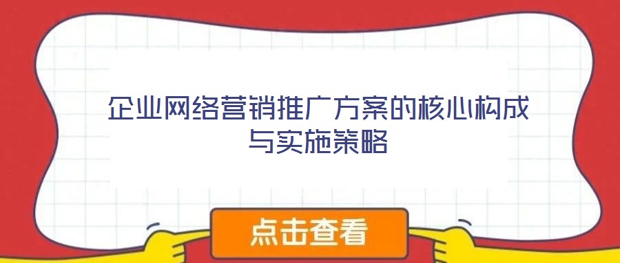 企業(yè)網(wǎng)絡(luò)營銷推廣方案的核心構(gòu)成與實(shí)施策略
