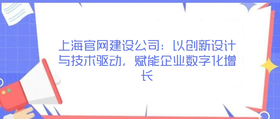 上海官網(wǎng)建設(shè)公司：以創(chuàng)新設(shè)計(jì)與技術(shù)驅(qū)動(dòng)，賦能企業(yè)數(shù)字化增長(zhǎng)