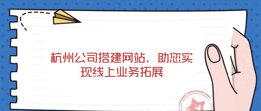 杭州公司搭建網(wǎng)站，助您實現(xiàn)線上業(yè)務拓展
