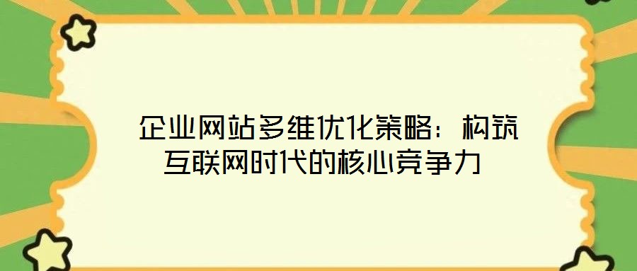  企業(yè)網(wǎng)站多維優(yōu)化策略：構(gòu)筑互聯(lián)網(wǎng)時代的核心競爭力