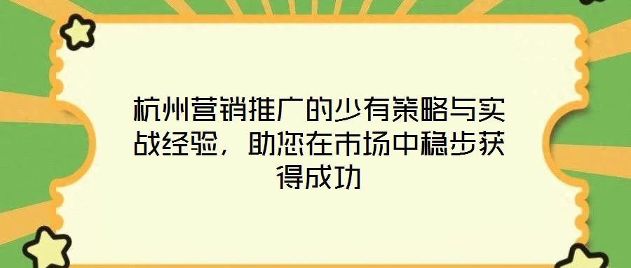 杭州營銷推廣的少有策略與實戰經驗，助您在市場中穩步獲得成功