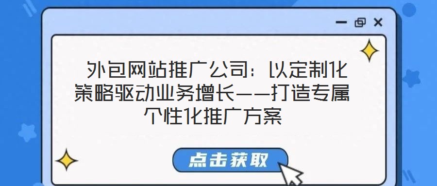  外包網(wǎng)站推廣公司：以定制化策略驅(qū)動(dòng)業(yè)務(wù)增長(zhǎng)——打造專屬個(gè)性化推廣方案