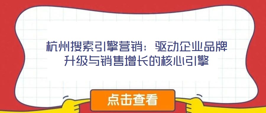 杭州搜索引擎營銷：驅動企業(yè)品牌升級與銷售增長的核心引擎