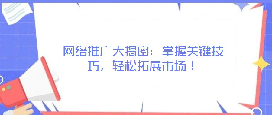 網絡推廣大揭密：掌握關鍵技巧，輕松拓展市場！