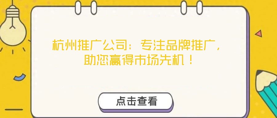 杭州推廣公司：專注品牌推廣，助您贏得市場先機！