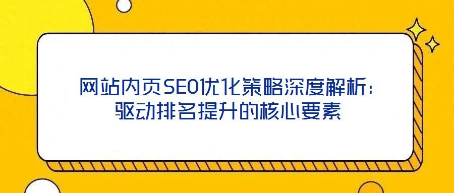  網站內頁SEO優化策略深度解析：驅動排名提升的核心要素