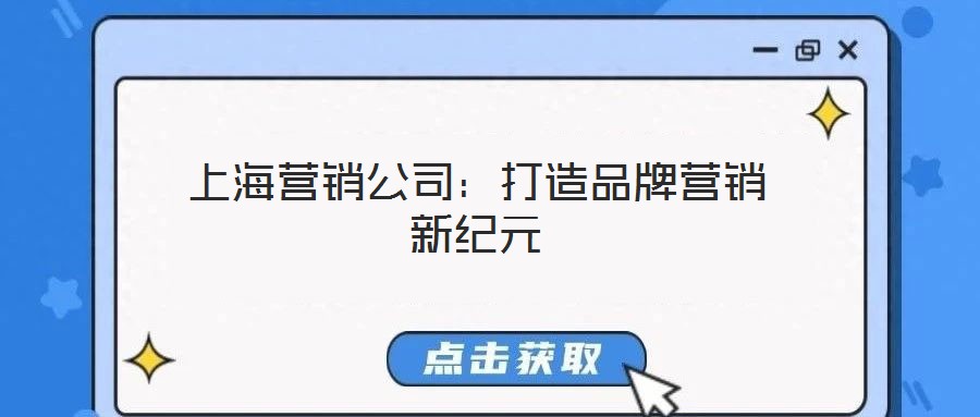 上海營(yíng)銷公司：打造品牌營(yíng)銷新紀(jì)元