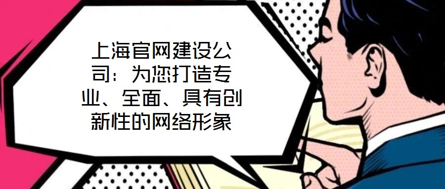 上海官網(wǎng)建設(shè)公司：為您打造專(zhuān)業(yè)、全面、具有創(chuàng)新性的網(wǎng)絡(luò)形象