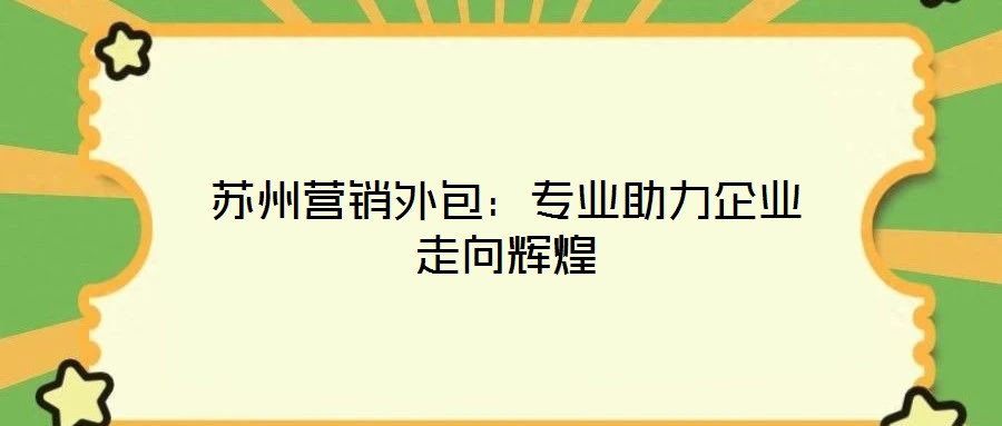 蘇州營銷外包：專業助力企業走向輝煌