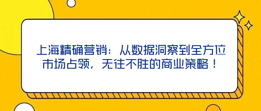 上海精確營銷：從數據洞察到全方位市場占領，無往不勝的商業策略！