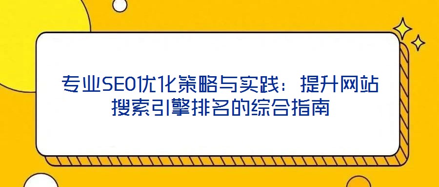 專業(yè)SEO優(yōu)化策略與實踐：提升網(wǎng)站搜索引擎排名的綜合指南