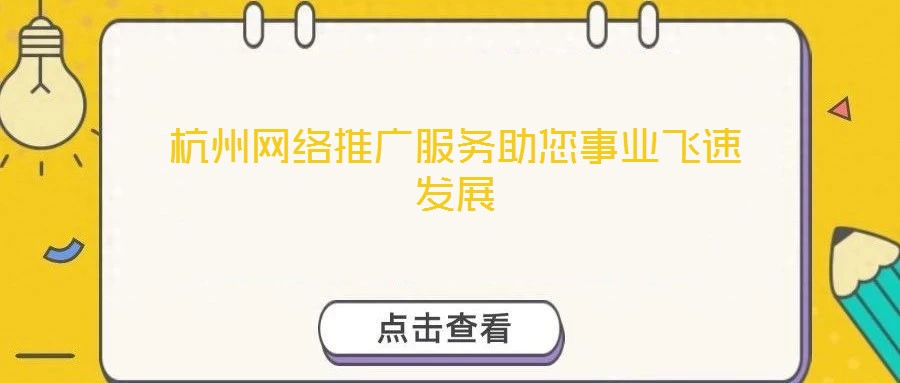 杭州網(wǎng)絡(luò)推廣服務(wù)助您事業(yè)飛速發(fā)展