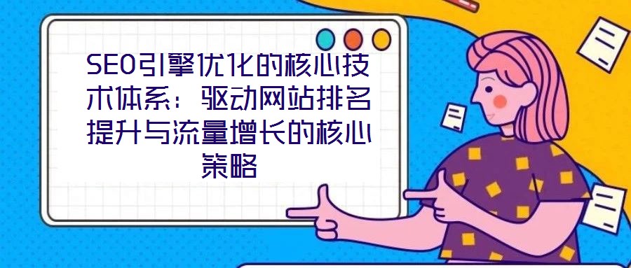 SEO引擎優化的核心技術體系：驅動網站排名提升與流量增長的核心策略