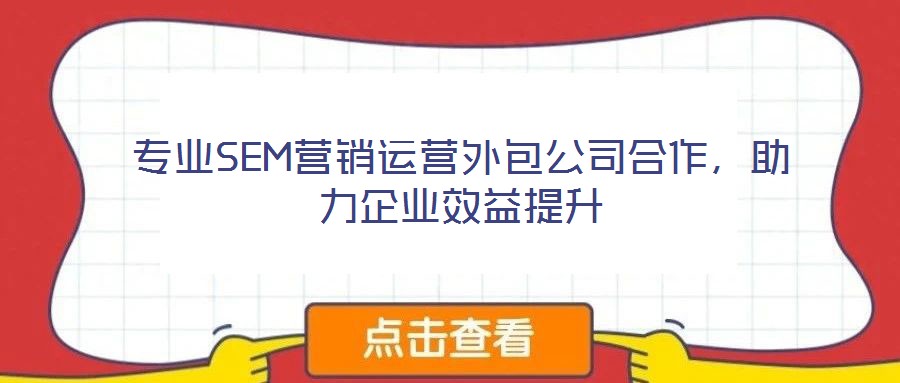 專業SEM營銷運營外包公司合作，助力企業效益提升