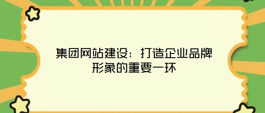 集團網(wǎng)站建設：打造企業(yè)品牌形象的重要一環(huán)