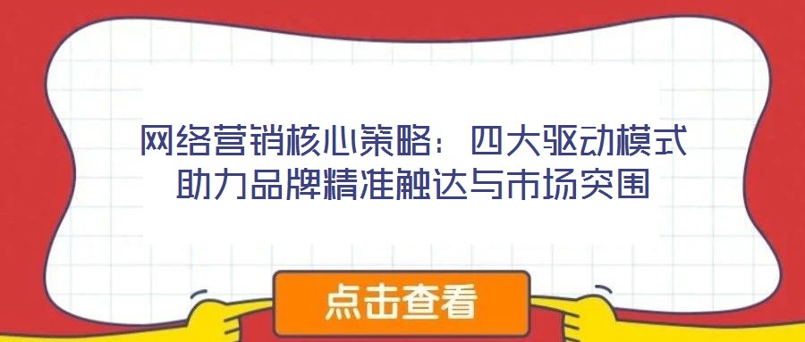 網(wǎng)絡營銷核心策略：四大驅動模式助力品牌精準觸達與市場突圍